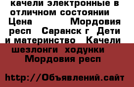 качели электронные в отличном состоянии  › Цена ­ 2 000 - Мордовия респ., Саранск г. Дети и материнство » Качели, шезлонги, ходунки   . Мордовия респ.